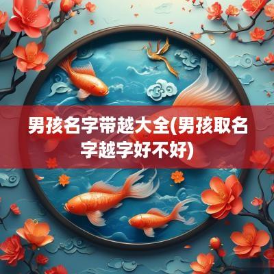 男孩名字带越大全(男孩取名字越字好不好)