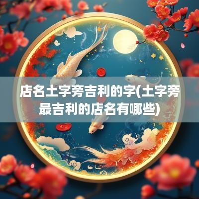店名土字旁吉利的字(土字旁最吉利的店名有哪些)