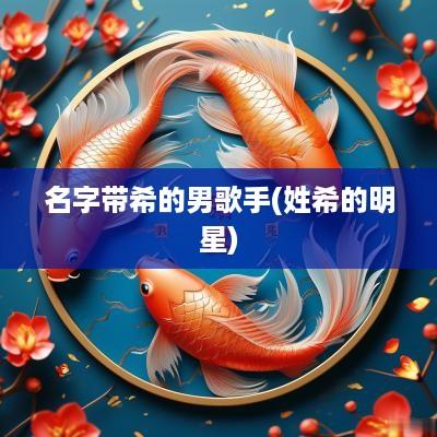 名字带希的男歌手(姓希的明星)