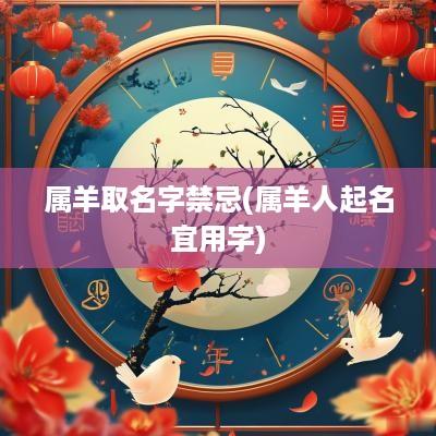 属羊取名字禁忌(属羊人起名宜用字)