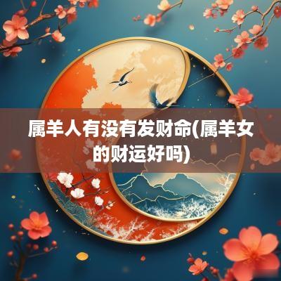 属羊人有没有发财命(属羊女的财运好吗)
