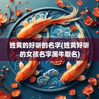 姓黄的好听的名字(姓黄好听的女孩名字属牛取名)