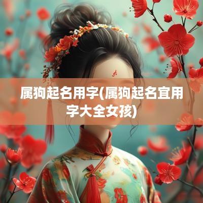属狗起名用字(属狗起名宜用字大全女孩)