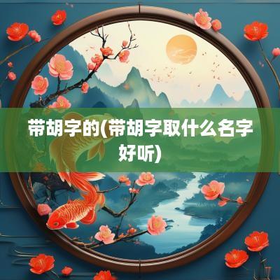 带胡字的(带胡字取什么名字好听)