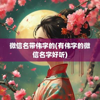 微信名带伟字的(有伟字的微信名字好听)