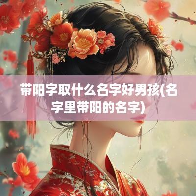带阳字取什么名字好男孩(名字里带阳的名字)