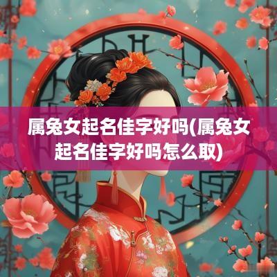 属兔女起名佳字好吗(属兔女起名佳字好吗怎么取)