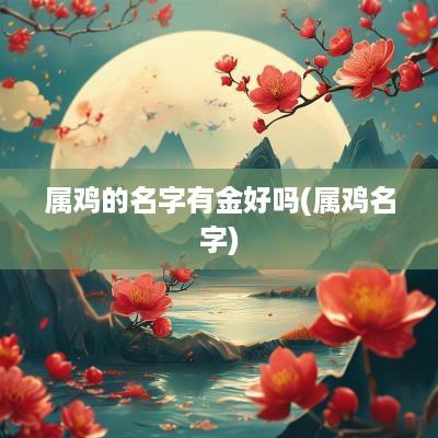 属鸡的名字有金好吗(属鸡名字)