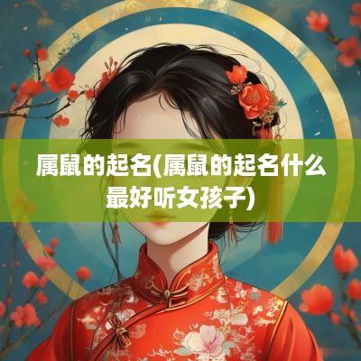 属鼠的起名(属鼠的起名什么最好听女孩子)