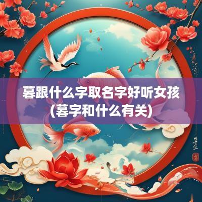 暮跟什么字取名字好听女孩(暮字和什么有关)