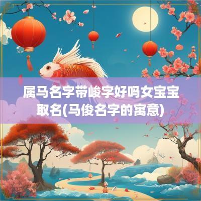 属马名字带峻字好吗女宝宝取名(马俊名字的寓意)