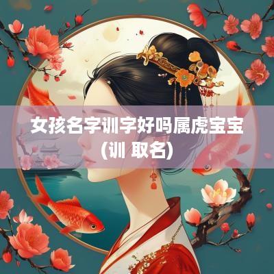 女孩名字训字好吗属虎宝宝(训 取名)