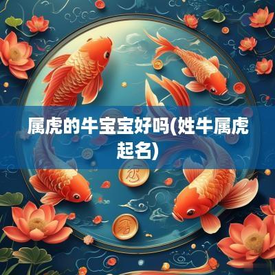 属虎的牛宝宝好吗(姓牛属虎起名)