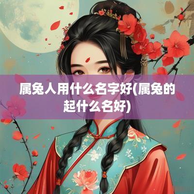 属兔人用什么名字好(属兔的起什么名好)