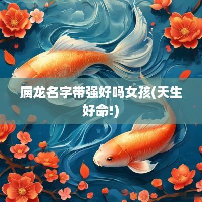 属龙名字带强好吗女孩(天生好命!)