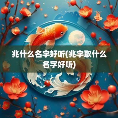 兆什么名字好听(兆字取什么名字好听)
