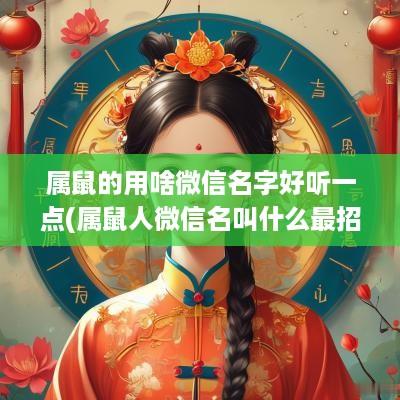 属鼠的用啥微信名字好听一点(属鼠人微信名叫什么最招财)