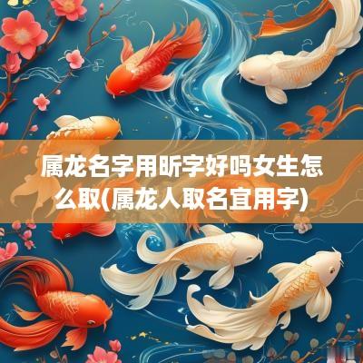 属龙名字用昕字好吗女生怎么取(属龙人取名宜用字)