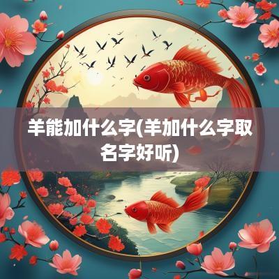 羊能加什么字(羊加什么字取名字好听)