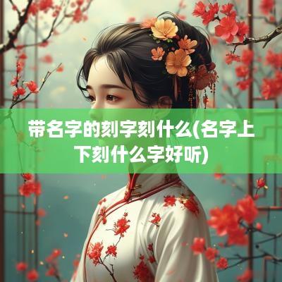 带名字的刻字刻什么(名字上下刻什么字好听)