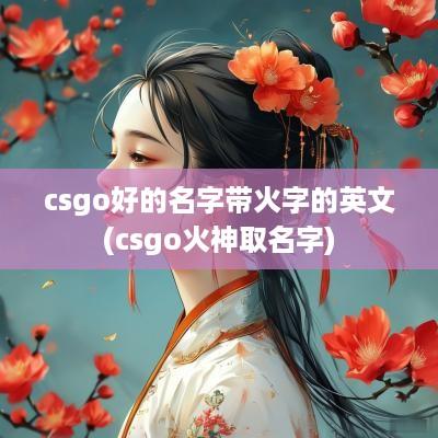 csgo好的名字带火字的英文(csgo火神取名字)