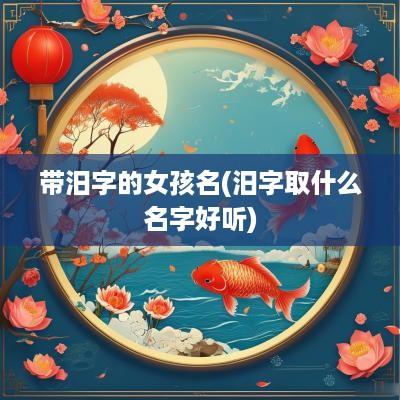 带汨字的女孩名(汨字取什么名字好听)