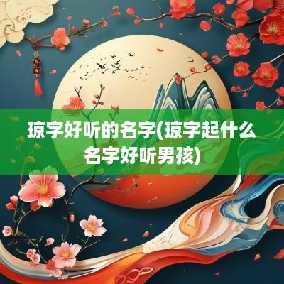 琼字好听的名字(琼字起什么名字好听男孩)