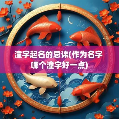 潼字起名的忌讳(作为名字 哪个潼字好一点)