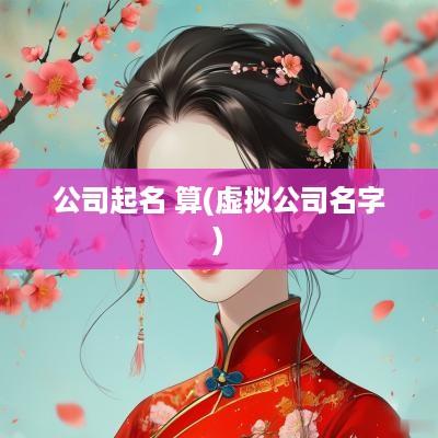 公司起名 算(虚拟公司名字) 公司起名 算(虚拟公司名字)