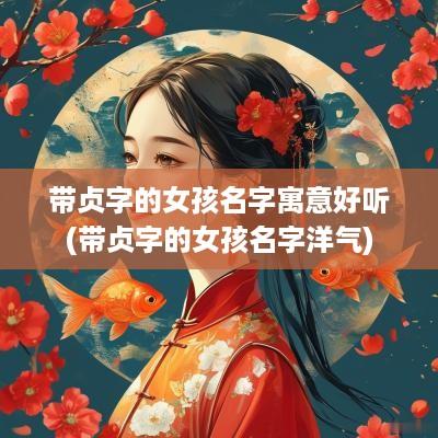 带贞字的女孩名字寓意好听(带贞字的女孩名字洋气)