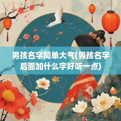 男孩名字简单大气(男孩名字后面加什么字好听一点)