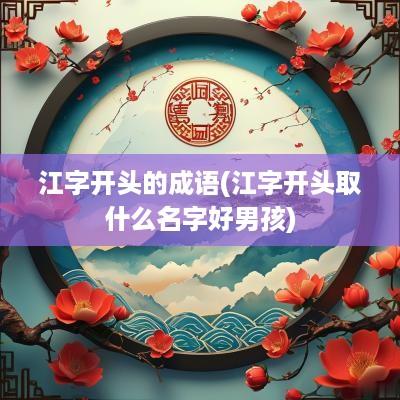 江字开头的成语(江字开头取什么名字好男孩)
