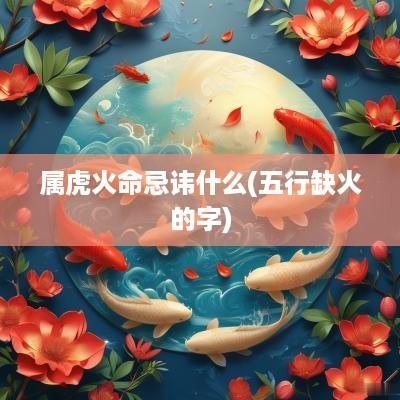 属虎火命忌讳什么(五行缺火的字)