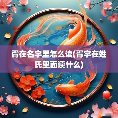胥在名字里怎么读(胥字在姓氏里面读什么)