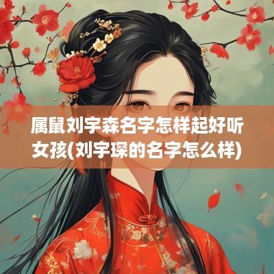 属鼠刘宇森名字怎样起好听女孩(刘宇琛的名字怎么样)