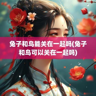 兔子和鸟能关在一起吗(兔子和鸟可以关在一起吗)