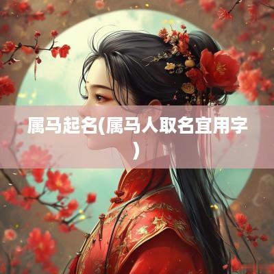 属马起名(属马人取名宜用字)