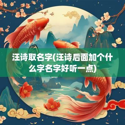 汪诗取名字(汪诗后面加个什么字名字好听一点)