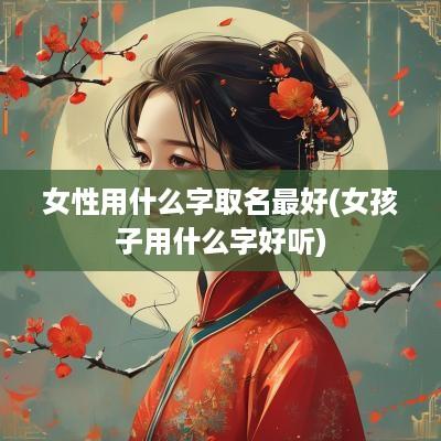 女性用什么字取名最好(女孩子用什么字好听)