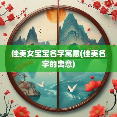 佳美女宝宝名字寓意(佳美名字的寓意)