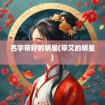 名字带好的明星(带艾的明星)