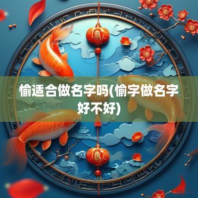愉适合做名字吗(愉字做名字好不好)