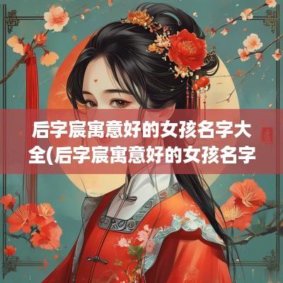 后字宸寓意好的女孩名字大全(后字宸寓意好的女孩名字有哪些)