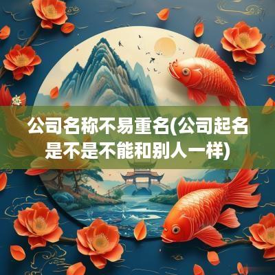 公司名称不易重名(公司起名是不是不能和别人一样)