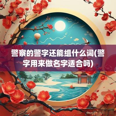 警察的警字还能组什么词(警字用来做名字适合吗)