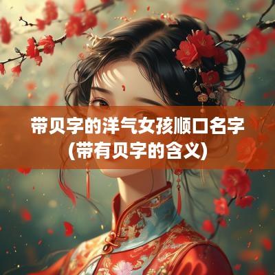 带贝字的洋气女孩顺口名字(带有贝字的含义)