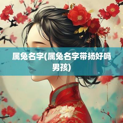 属兔名字(属兔名字带扬好吗男孩)