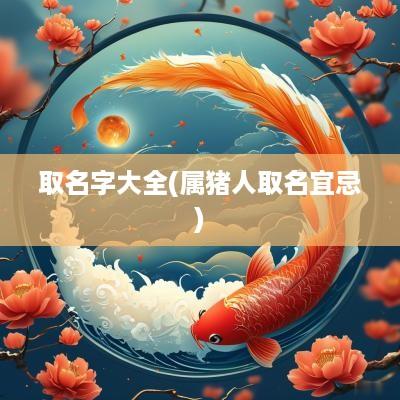 取名字大全(属猪人取名宜忌)