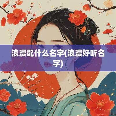 浪漫配什么名字(浪漫好听名字)