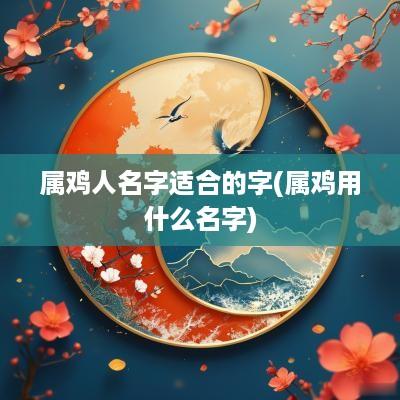 属鸡人名字适合的字(属鸡用什么名字)